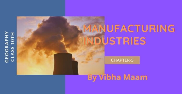 chapter 5 notes, class 10 chapter 5 notes, class 10 notes, geonotes, geography notes, notes by vibha maam, nots by vibha mam, manufacturing industries, manufacturing industries notes, sst notes, vibha maam