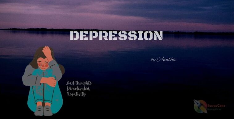 Depression, type of disorders, cure depression, factors of depression, depression blog, short note on depression, how to cure depression, genetic disorder, what is depression, effect of depression, tensed, negativity, depressed, blogcart depression, what is depression by anubha